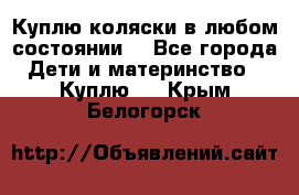 Куплю коляски,в любом состоянии. - Все города Дети и материнство » Куплю   . Крым,Белогорск